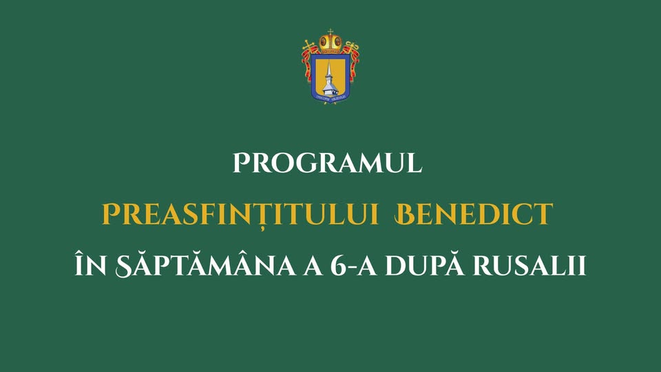 Programul PS Benedict în săptămâna a 6-a după Rusalii