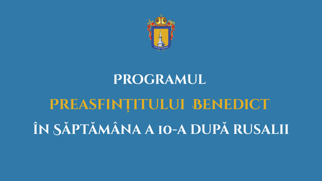 Programul pastoral-liturgic al PS Benedict în săptămâna a 10-a după Rusalii